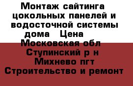 Монтаж сайтинга, цокольных панелей и водосточной системы дома › Цена ­ 1 - Московская обл., Ступинский р-н, Михнево пгт Строительство и ремонт » Услуги   . Московская обл.